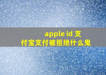 apple id 支付宝支付被拒绝什么鬼